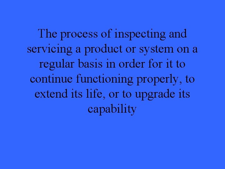 The process of inspecting and servicing a product or system on a regular basis