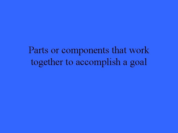 Parts or components that work together to accomplish a goal 