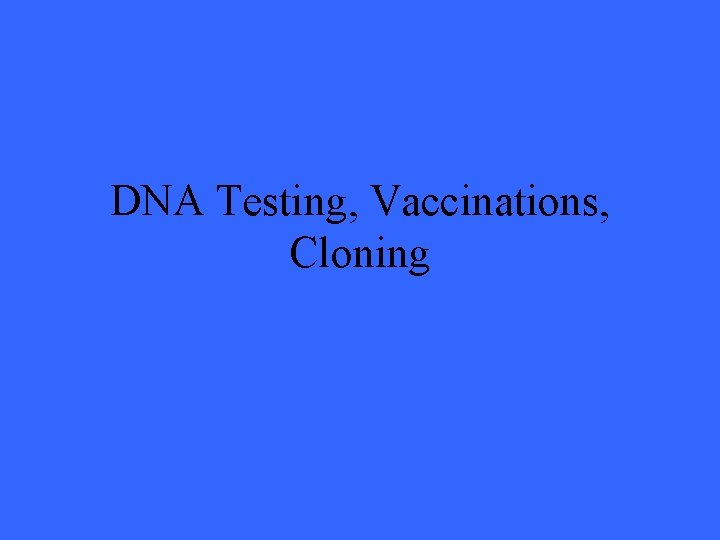 DNA Testing, Vaccinations, Cloning 
