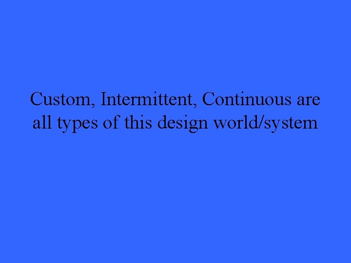 Custom, Intermittent, Continuous are all types of this design world/system 