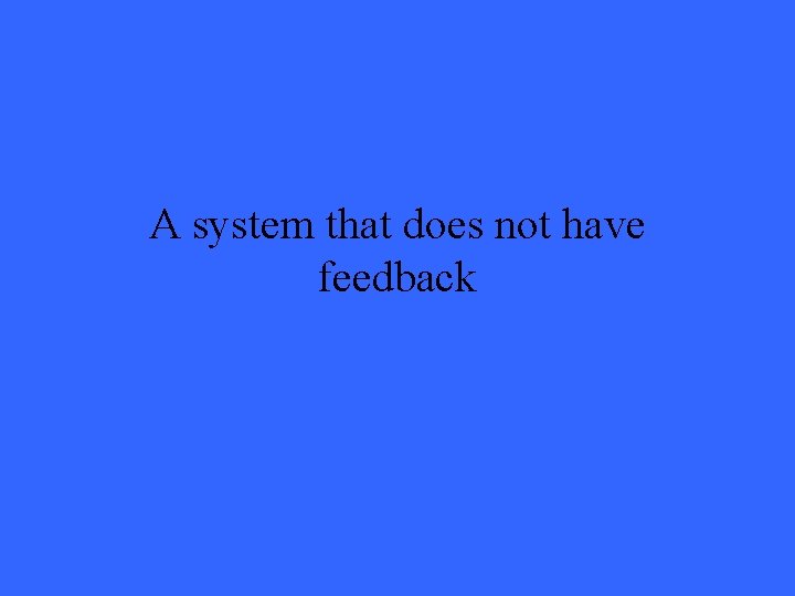 A system that does not have feedback 