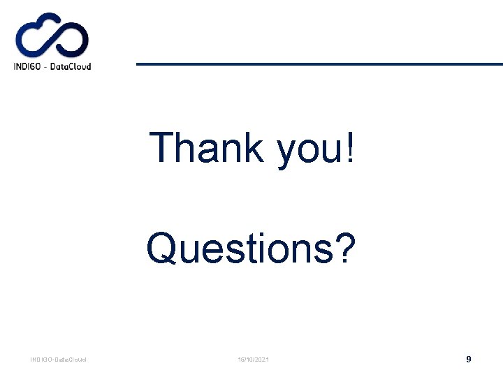 Thank you! Questions? INDIGO-Data. Cloud 15/10/2021 9 