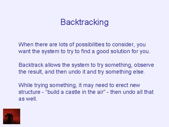 Backtracking When there are lots of possibilities to consider, you want the system to