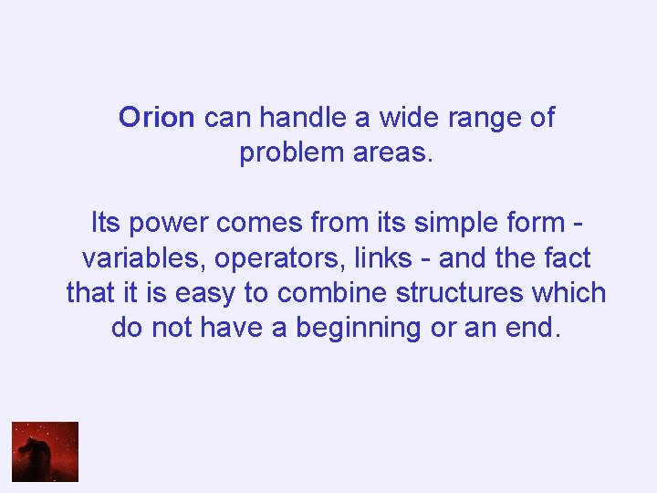 Orion can handle a wide range of problem areas. Its power comes from its