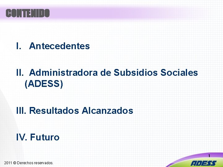 CONTENIDO I. Antecedentes II. Administradora de Subsidios Sociales (ADESS) III. Resultados Alcanzados IV. Futuro