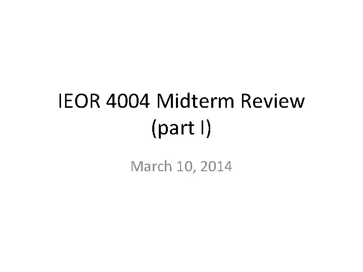 IEOR 4004 Midterm Review (part I) March 10, 2014 