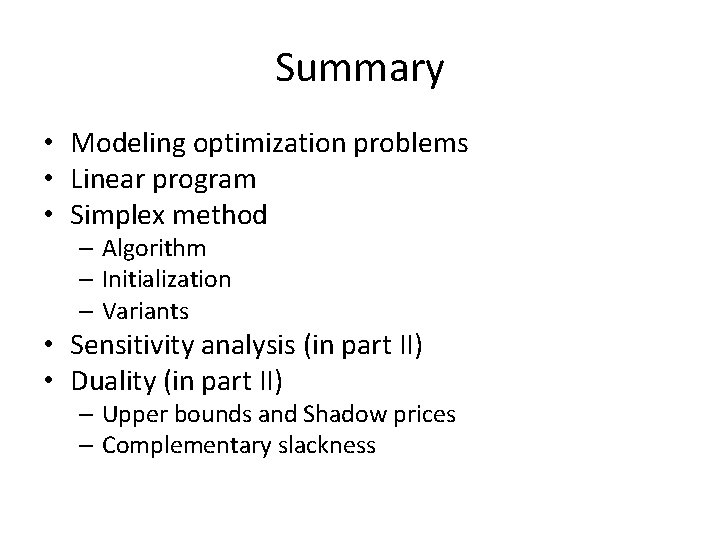 Summary • Modeling optimization problems • Linear program • Simplex method – Algorithm –