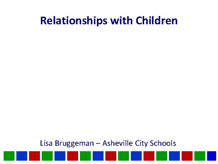 Relationships with Children Lisa Bruggeman – Asheville City Schools 