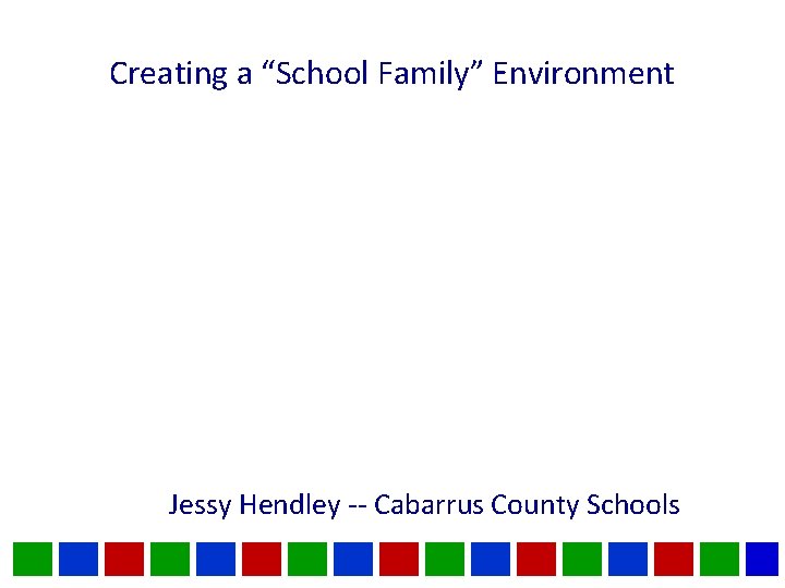 Creating a “School Family” Environment Jessy Hendley -- Cabarrus County Schools 