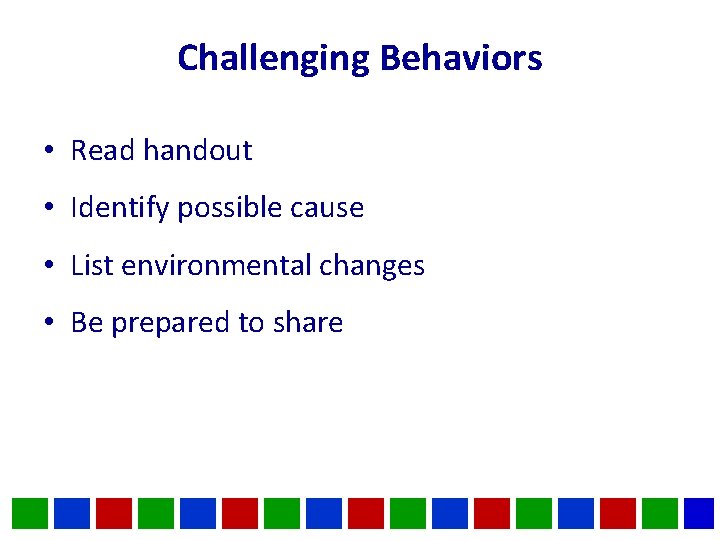 Challenging Behaviors • Read handout • Identify possible cause • List environmental changes •