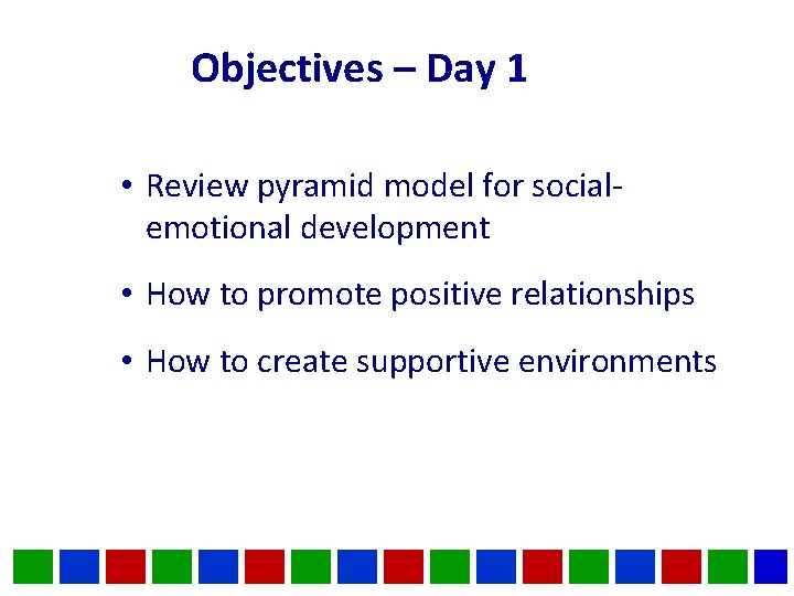 Objectives – Day 1 • Review pyramid model for socialemotional development • How to