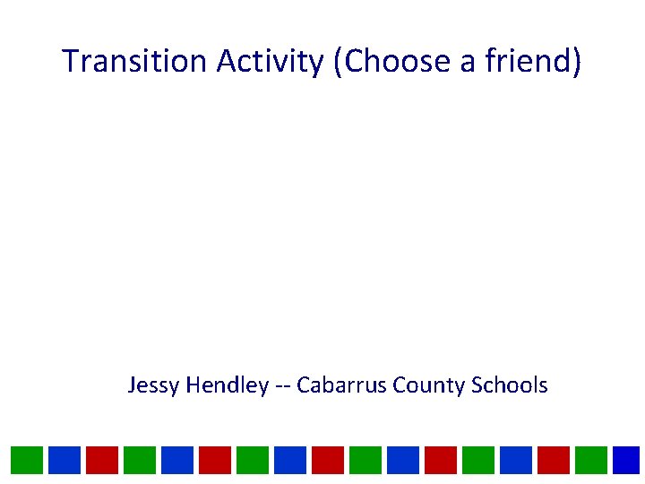 Transition Activity (Choose a friend) Jessy Hendley -- Cabarrus County Schools 