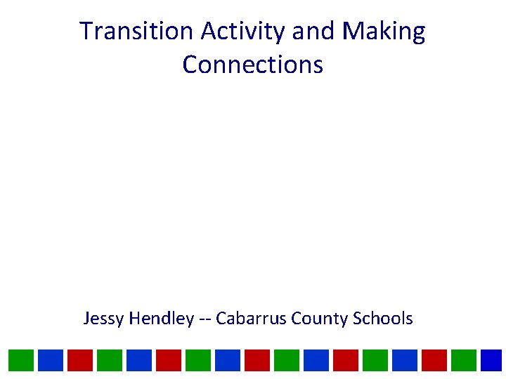 Transition Activity and Making Connections Jessy Hendley -- Cabarrus County Schools 