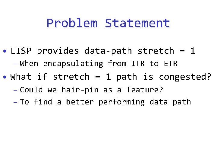 Problem Statement • LISP provides data-path stretch = 1 – When encapsulating from ITR