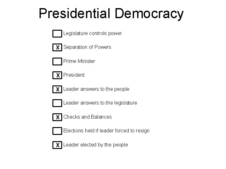 Presidential Democracy Legislature controls power X Separation of Powers Prime Minister X President X