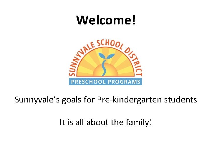 Welcome! Sunnyvale’s goals for Pre-kindergarten students It is all about the family! 