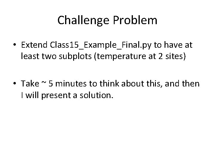 Challenge Problem • Extend Class 15_Example_Final. py to have at least two subplots (temperature