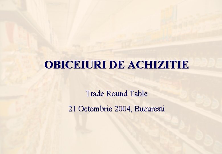 OBICEIURI DE ACHIZITIE Trade Round Table 21 Octombrie 2004, Bucuresti 