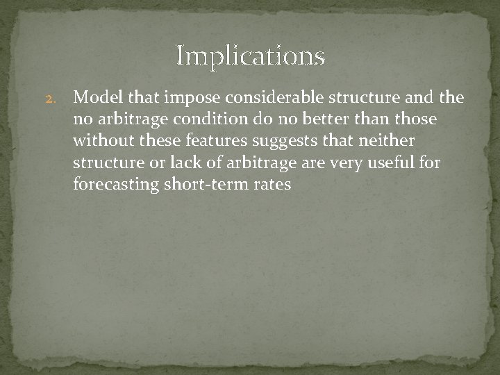Implications 2. Model that impose considerable structure and the no arbitrage condition do no