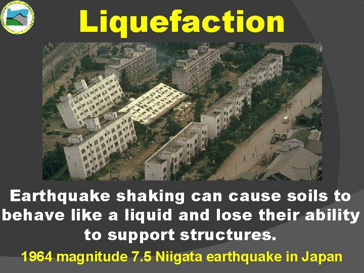 Liquefaction Earthquake shaking can cause soils to behave like a liquid and lose their