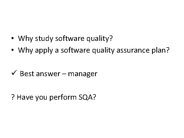  • Why study software quality? • Why apply a software quality assurance plan?