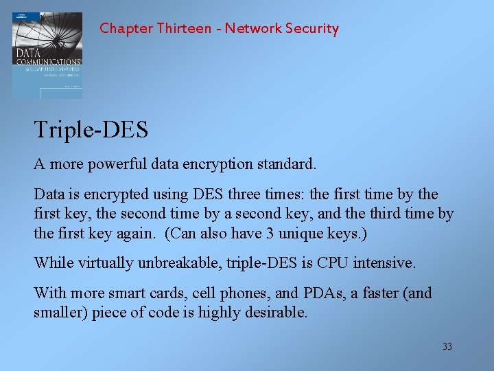 Chapter Thirteen - Network Security Triple-DES A more powerful data encryption standard. Data is