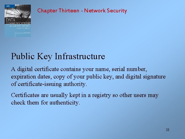 Chapter Thirteen - Network Security Public Key Infrastructure A digital certificate contains your name,