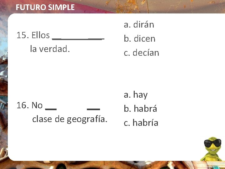 FUTURO SIMPLE 15. Ellos _____ la verdad. a. dirán b. dicen c. decían 16.