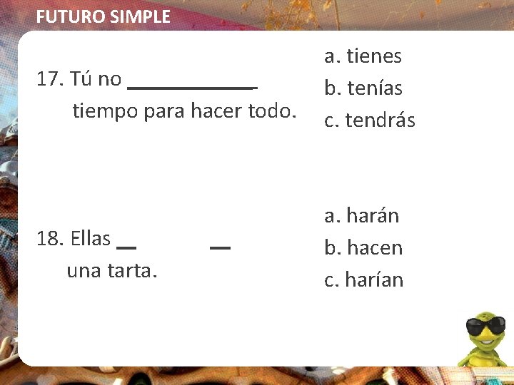 FUTURO SIMPLE 17. Tú no ______ tiempo para hacer todo. a. tienes b. tenías