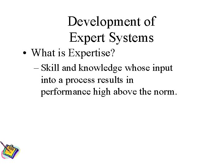 Development of Expert Systems • What is Expertise? – Skill and knowledge whose input