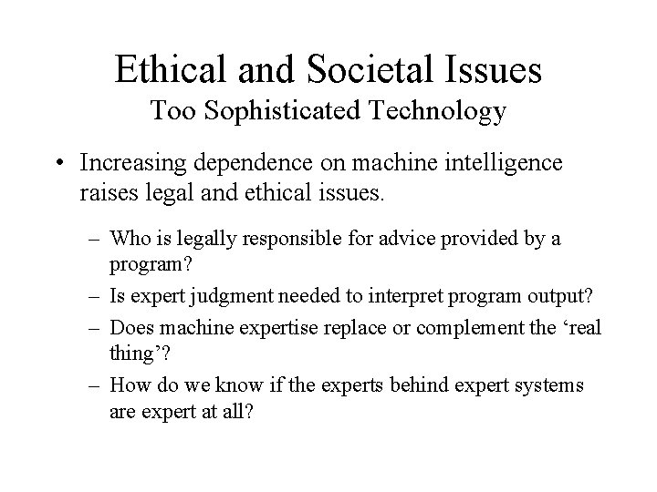 Ethical and Societal Issues Too Sophisticated Technology • Increasing dependence on machine intelligence raises