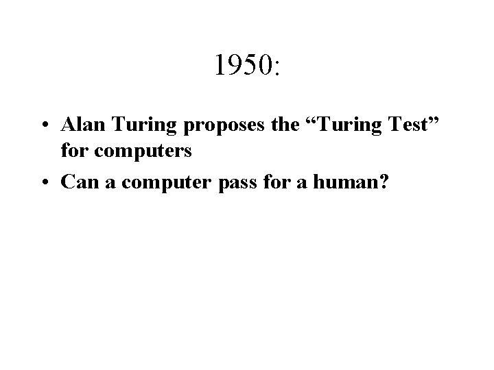 1950: • Alan Turing proposes the “Turing Test” for computers • Can a computer