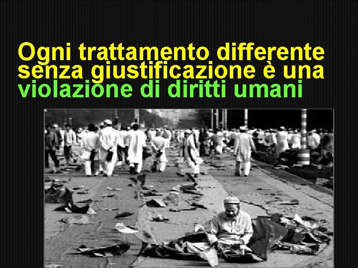 Ogni trattamento differente senza giustificazione è una violazione di diritti umani 