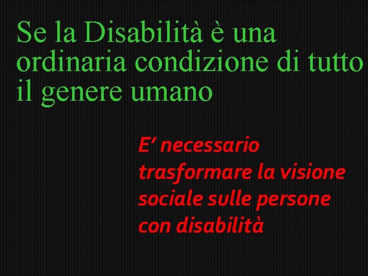 Se la Disabilità è una ordinaria condizione di tutto il genere umano E’ necessario