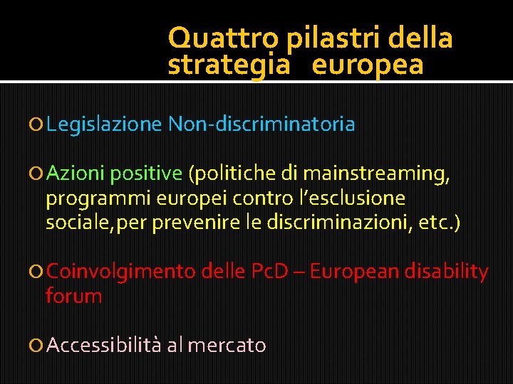 Quattro pilastri della strategia europea Legislazione Non-discriminatoria Azioni positive (politiche di mainstreaming, programmi europei