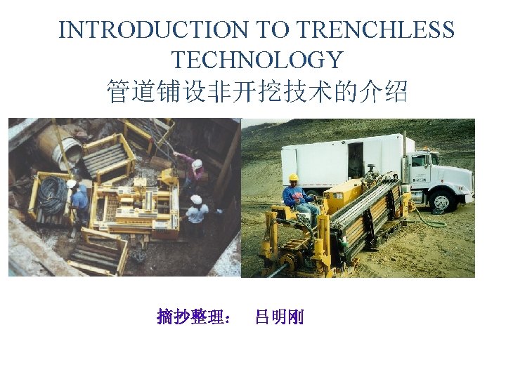 INTRODUCTION TO TRENCHLESS TECHNOLOGY 管道铺设非开挖技术的介绍 摘抄整理: 吕明刚 INTRODUCTION TO TRENCHLESS TECHNOLOGY 管道铺设非开挖技术的介绍 摘抄整理: 吕明刚