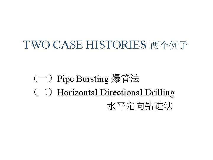 TWO CASE HISTORIES 两个例子 (一)Pipe Bursting 爆管法 (二)Horizontal Directional Drilling 水平定向钻进法 TWO CASE HISTORIES 两个例子 (一)Pipe Bursting 爆管法 (二)Horizontal Directional Drilling 水平定向钻进法
