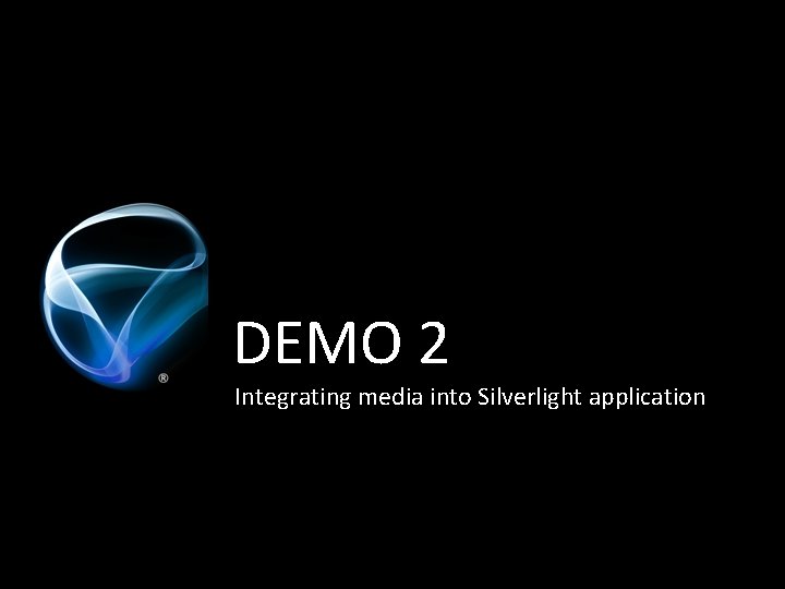 DEMO 2 Integrating media into Silverlight application 