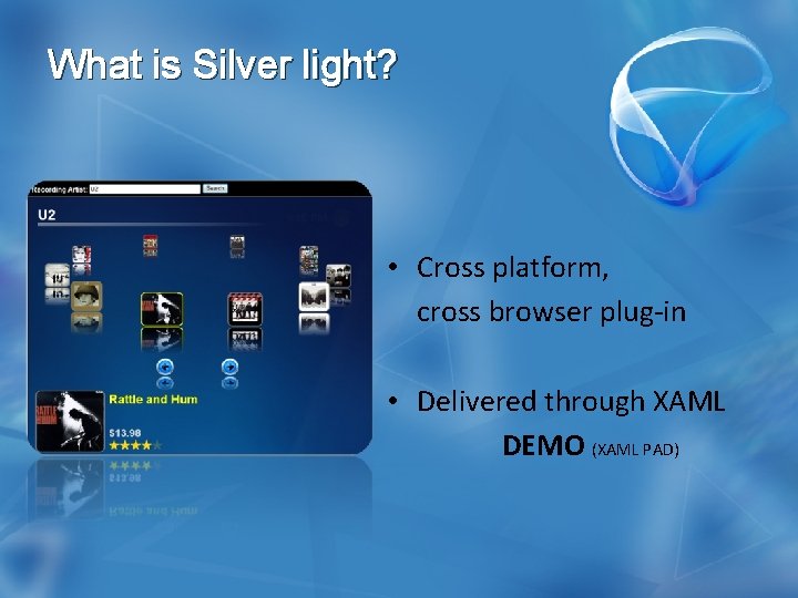 What is Silver light? • Cross platform, cross browser plug-in • Delivered through XAML