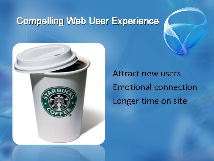 Compelling Web User Experience Attract new users Emotional connection Longer time on site 