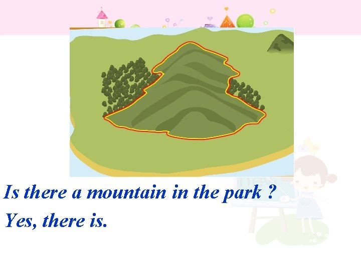 Is there a mountain in the park ? Yes, there is. 