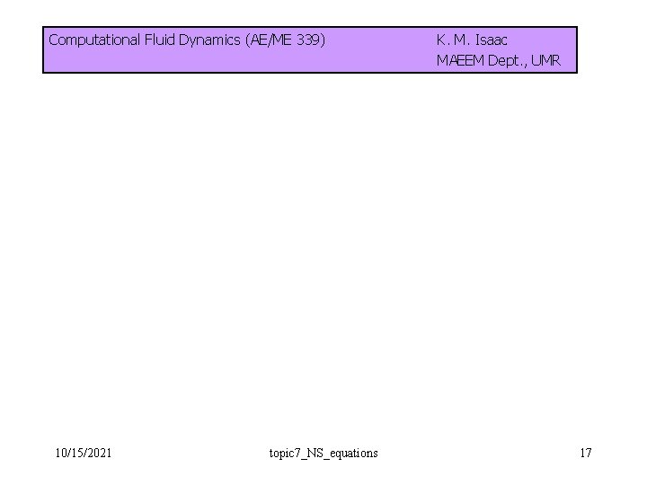 Computational Fluid Dynamics (AE/ME 339) 10/15/2021 topic 7_NS_equations K. M. Isaac MAEEM Dept. ,
