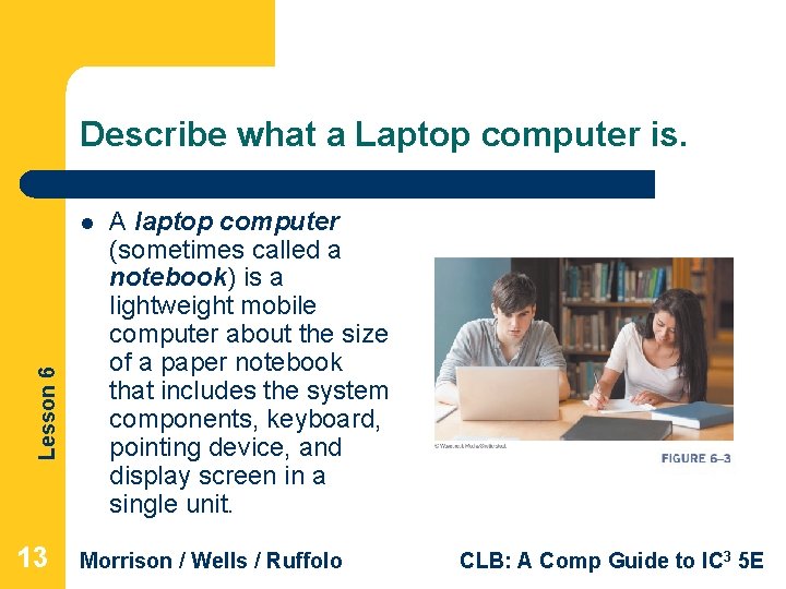 Describe what a Laptop computer is. Lesson 6 l 13 A laptop computer (sometimes