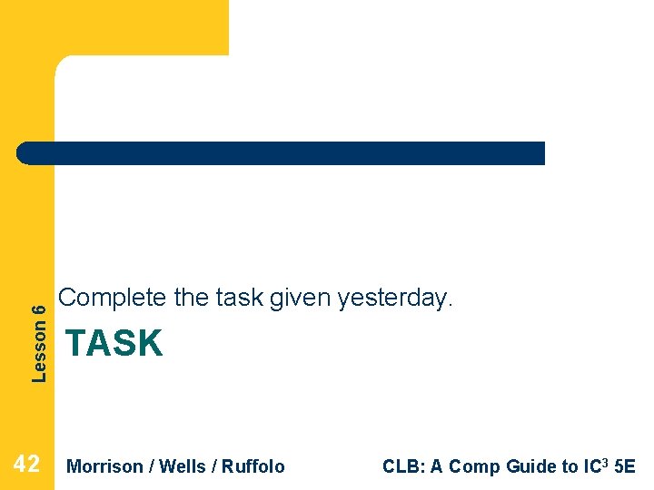 Lesson 6 42 Complete the task given yesterday. TASK Morrison / Wells / Ruffolo