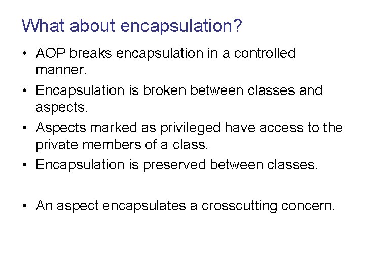 What about encapsulation? • AOP breaks encapsulation in a controlled manner. • Encapsulation is