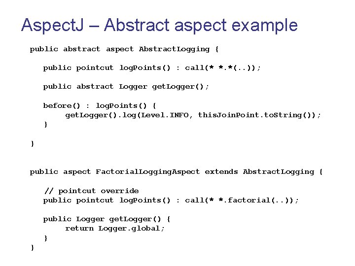 Aspect. J – Abstract aspect example public abstract aspect Abstract. Logging { public pointcut