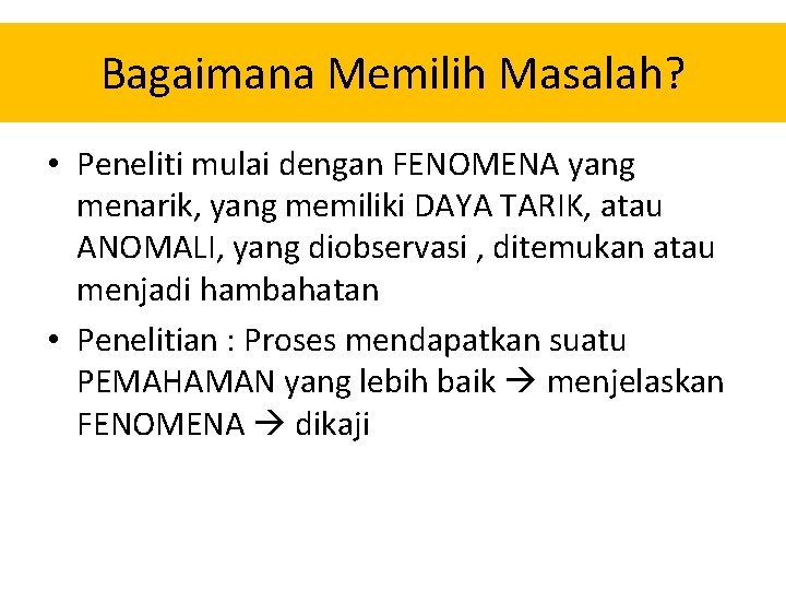 Bagaimana Memilih Masalah? • Peneliti mulai dengan FENOMENA yang menarik, yang memiliki DAYA TARIK,