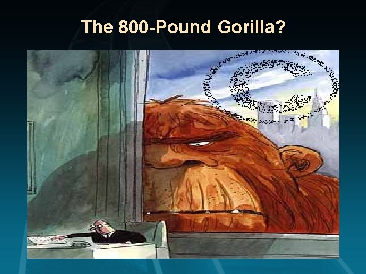 The 800 -Pound Gorilla? 