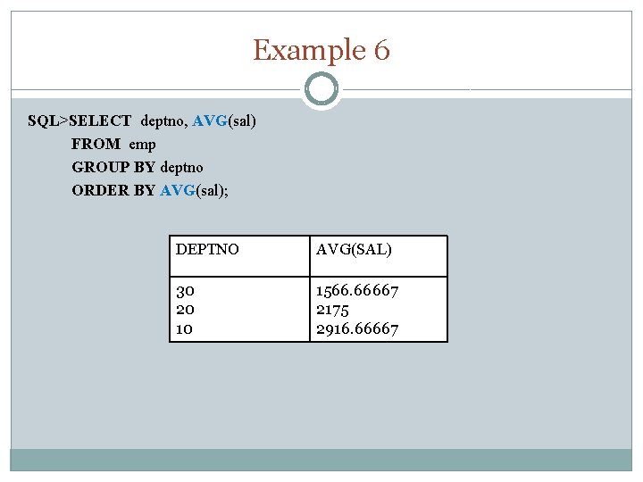 Example 6 SQL>SELECT deptno, AVG(sal) FROM emp GROUP BY deptno ORDER BY AVG(sal); DEPTNO