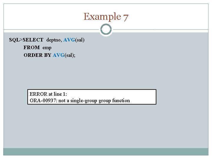 Example 7 SQL>SELECT deptno, AVG(sal) FROM emp ORDER BY AVG(sal); ERROR at line 1: